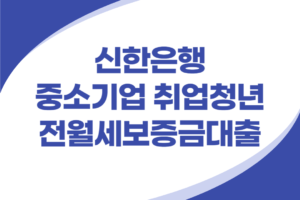 신한은행 중소기업 취업청년 전월세보증금대출
